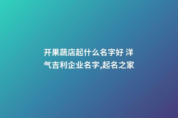 开果蔬店起什么名字好 洋气吉利企业名字,起名之家